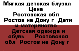 Мягкая детская блузка ZARA › Цена ­ 900 - Ростовская обл., Ростов-на-Дону г. Дети и материнство » Детская одежда и обувь   . Ростовская обл.,Ростов-на-Дону г.